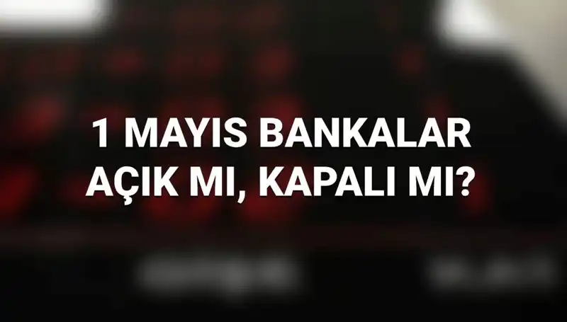 1 Mayıs İşçi Bayramı'nda Bankalar Açık mı? Merak Edilen Tüm Cevaplar!